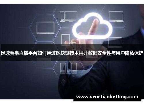 足球赛事直播平台如何通过区块链技术提升数据安全性与用户隐私保护