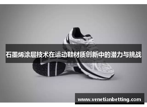 石墨烯涂层技术在运动鞋材质创新中的潜力与挑战