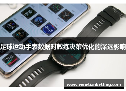 足球运动手表数据对教练决策优化的深远影响